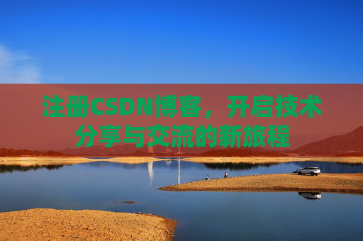 注册CSDN博客，开启技术分享与交流的新旅程